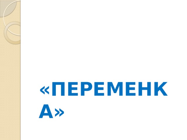   «ПЕРЕМЕНКА» 