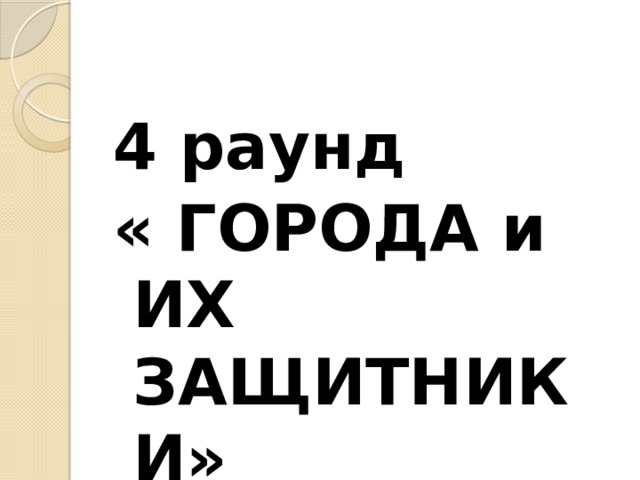 4 раунд « ГОРОДА и ИХ ЗАЩИТНИКИ» 