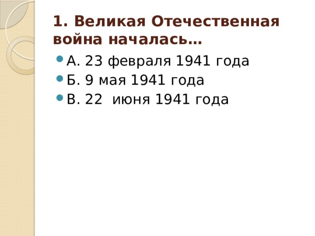 1. Великая Отечественная война началась… А. 23 февраля 1941 года Б. 9 мая 1941 года В. 22 июня 1941 года 