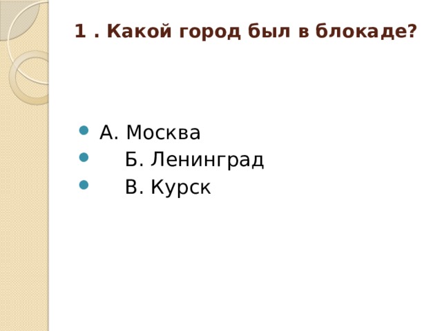 1 . Какой город был в блокаде?    А. Москва  Б. Ленинград  В. Курск 