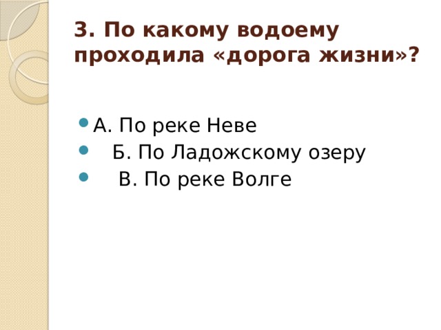 3. По какому водоему проходила «дорога жизни»? А. По реке Неве  Б. По Ладожскому озеру  В. По реке Волге 