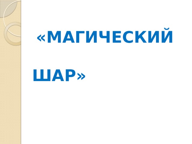  «МАГИЧЕСКИЙ  ШАР» 