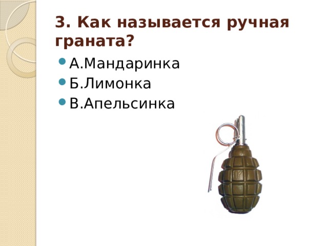 3. Как называется ручная граната? А.Мандаринка Б.Лимонка В.Апельсинка 
