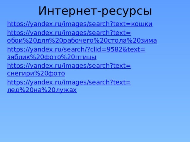 Интернет-ресурсы https://yandex.ru/images/search?text= кошки https://yandex.ru/images/search?text= обои%20для%20рабочего%20стола%20зима https://yandex.ru/search/?clid=9582&text= зяблик%20фото%20птицы https://yandex.ru/images/search?text= снегири%20фото https://yandex.ru/images/search?text= лед%20на%20лужах 