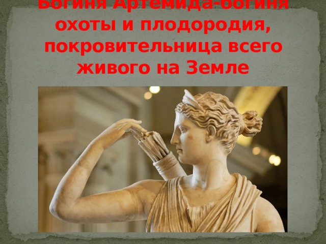 Богиня Артемида-богиня охоты и плодородия, покровительница всего живого на Земле 