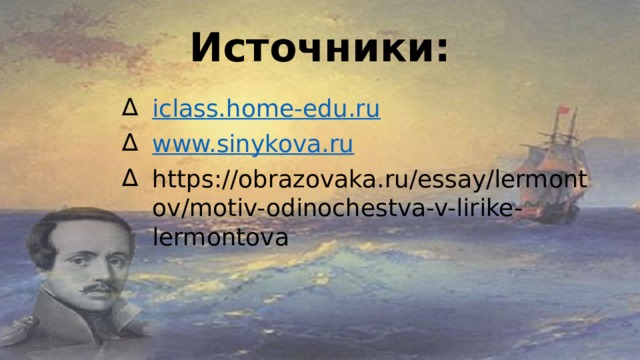 Источники: iclass.home-edu.ru www.sinykova.ru https://obrazovaka.ru/essay/lermontov/motiv-odinochestva-v-lirike-lermontova 