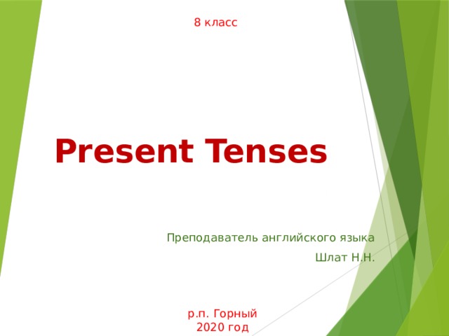 8 класс Present Tenses Преподаватель английского языка Шлат Н.Н. р.п. Горный 2020 год 