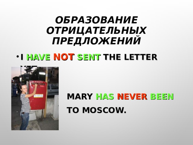 ОБРАЗОВАНИЕ ОТРИЦАТЕЛЬНЫХ ПРЕДЛОЖЕНИЙ I HAVE  NOT  SENT THE LETTER YET.   MARY HAS  NEVER  BEEN   TO MOSCOW. 
