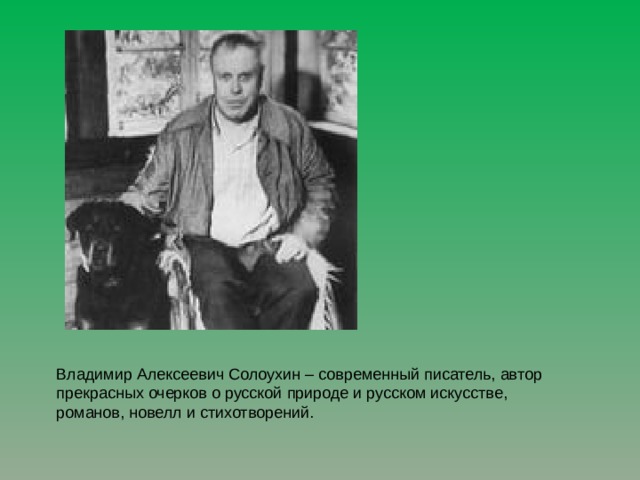 Владимир Алексеевич Солоухин – современный писатель, автор прекрасных очерков о русской природе и русском искусстве, романов, новелл и стихотворений. 