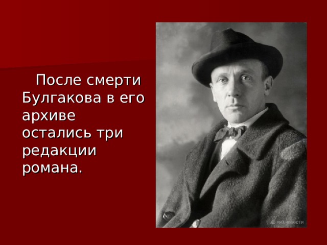  После смерти Булгакова в его архиве остались три редакции романа. 