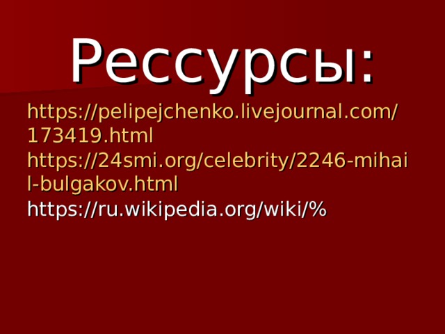 Рессурсы: https://pelipejchenko.livejournal.com/173419.html https://24smi.org/celebrity/2246-mihail-bulgakov.html https://ru.wikipedia.org/wiki/% 