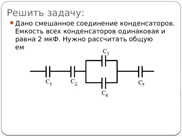 Решить задачу: Дано смешанное соединение конденсаторов. Емкость всех конденсаторов одинаковая и равна 2 мкФ. Нужно рассчитать общую емкость. 