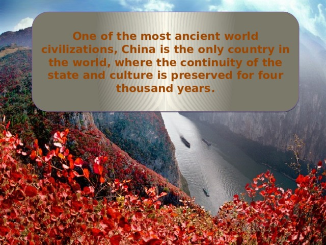 One of the most ancient world civilizations, China is the only country in the world, where the continuity of the state and culture is preserved for four thousand years. 