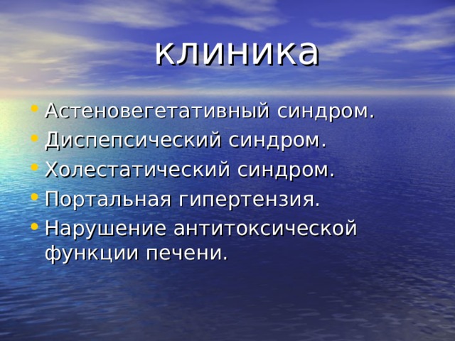 клиника Астеновегетативный синдром. Диспепсический синдром. Холестатический синдром. Портальная гипертензия. Нарушение антитоксической функции печени. 