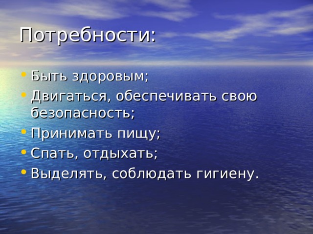 Потребности: Быть здоровым; Двигаться, обеспечивать свою безопасность; Принимать пищу; Спать, отдыхать; Выделять, соблюдать гигиену.  