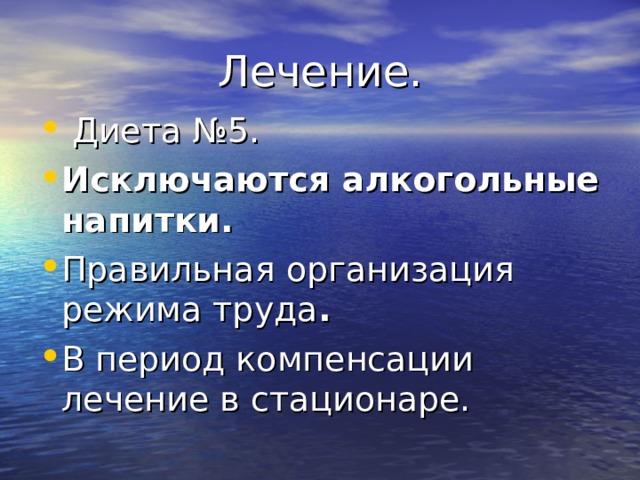 Лечение.  Диета №5. Исключаются алкогольные напитки. Правильная организация режима труда . В период компенсации лечение в стационаре. 