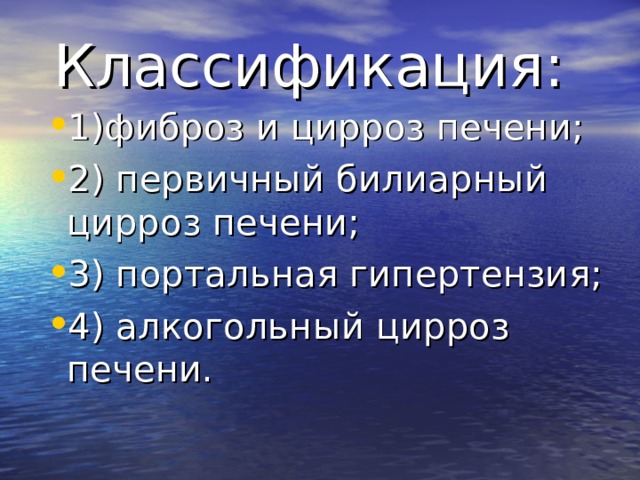 Классификация: 1)фиброз и цирроз печени; 2) первичный билиарный цирроз печени; 3) портальная гипертензия; 4) алкогольный цирроз печени. 
