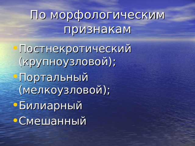 По морфологическим признакам Постнекротический (крупноузловой); Портальный (мелкоузловой); Билиарный Смешанный 