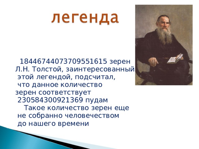  18446744073709551615 зерен Л.Н. Толстой, заинтересованный  этой легендой, подсчитал,  что данное количество зерен соответствует  230584300921369 пудам  Такое количество зерен еще  не собранно человечеством  до нашего времени 