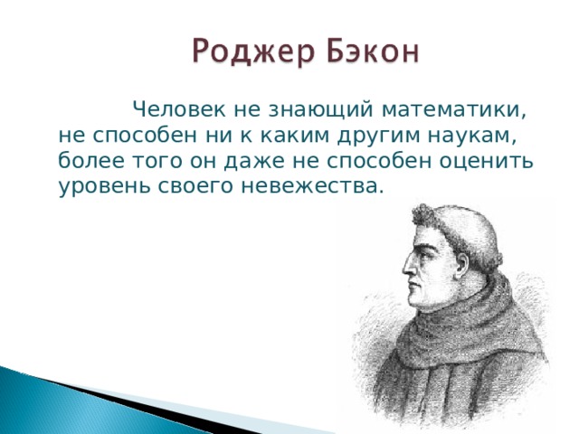 Человек не знающий математики, не способен ни к каким другим наукам, более того он даже не способен оценить уровень своего невежества. 