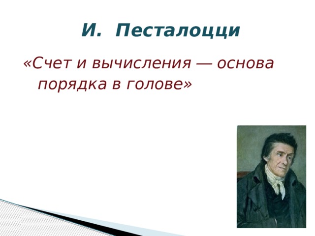  И. Песталоцци «Счет и вычисления ― основа  порядка в голове» 