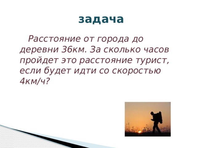  задача  Расстояние от города до деревни 36км. За сколько часов пройдет это расстояние турист, если будет идти со скоростью 4км/ч? 