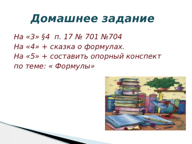  Домашнее задание На «3» §4 п. 17 № 701 №704 На «4» + сказка о формулах. На «5» + составить опорный конспект по теме: « Формулы»  