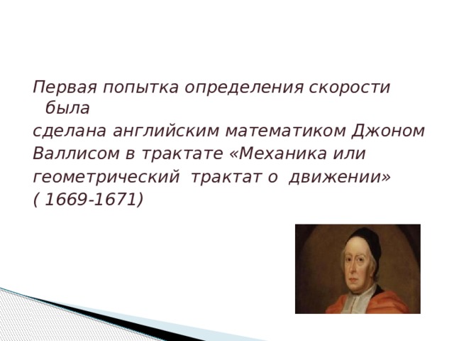 Первая попытка определения скорости была сделана английским математиком Джоном Валлисом в трактате «Механика или геометрический трактат о движении» ( 1669-1671) 