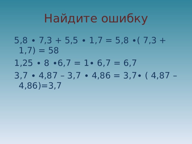 Найдите ошибку  5,8 ∙ 7,3 + 5,5 ∙ 1,7 = 5,8 ∙( 7,3 + 1,7) = 58  1,25 ∙ 8 ∙6,7 = 1∙ 6,7 = 6,7  3,7 ∙ 4,87 – 3,7 ∙ 4,86 = 3,7∙ ( 4,87 – 4,86)=3,7 