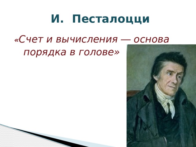  И. Песталоцци « Счет и вычисления ― основа  порядка в голове» 