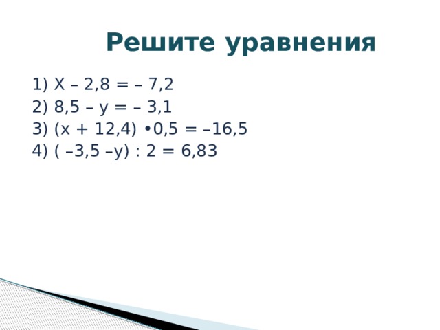  Решите уравнения 1) Х – 2,8 = – 7,2 2) 8,5 – y = – 3,1 3) (х + 12,4) •0,5 = –16,5 4) ( –3,5 –у) : 2 = 6,83 