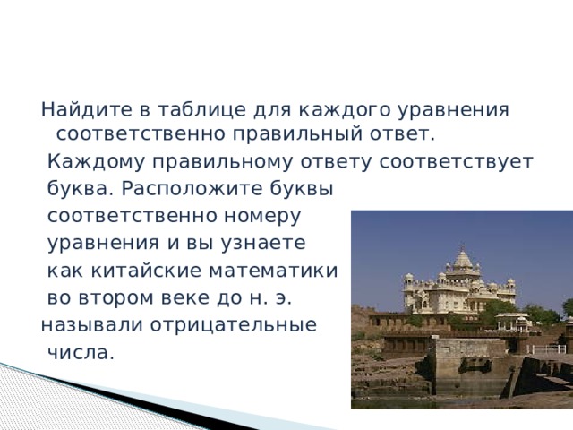 Найдите в таблице для каждого уравнения соответственно правильный ответ.  Каждому правильному ответу соответствует  буква. Расположите буквы  соответственно номеру  уравнения и вы узнаете  как китайские математики  во втором веке до н. э. называли отрицательные  числа. 