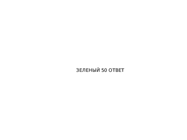 ЗЕЛЕНЫЙ 50 ОТВЕТ 