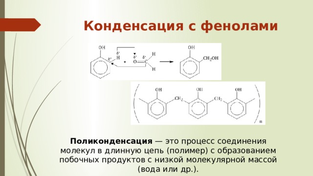 Конденсация с фенолами   Поликонденсация  — это процесс соединения молекул в длинную цепь (полимер) с образованием побочных продуктов с низкой молекулярной массой (вода или др.). 