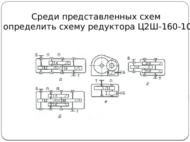Среди представленных схем  определить схему редуктора Ц2Ш-160-10 