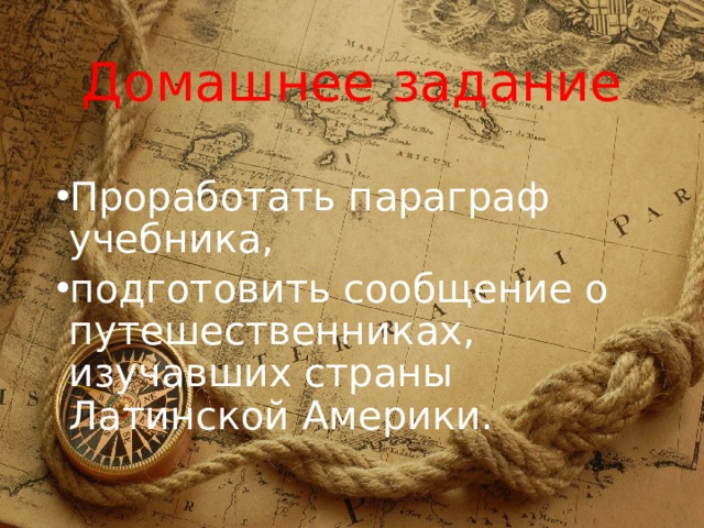 Домашнее задание Проработать параграф учебника, подготовить сообщение о путешественниках, изучавших страны Латинской Америки. 