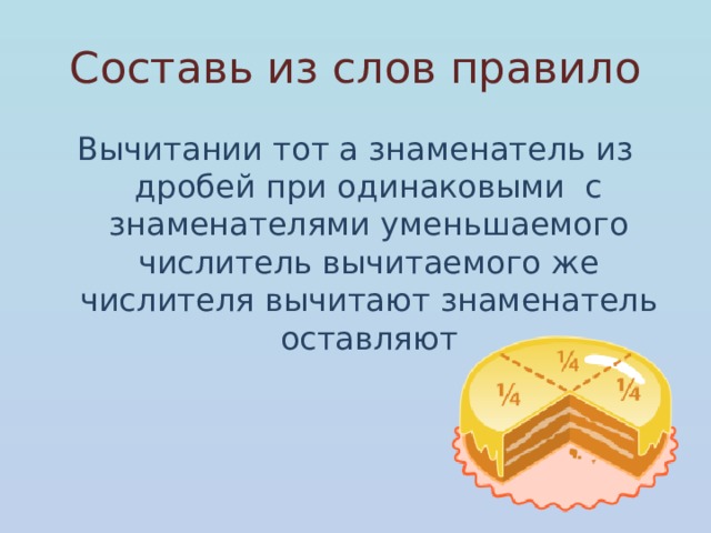 Составь из слов правило Вычитании тот а знаменатель из дробей при одинаковыми с знаменателями уменьшаемого числитель вычитаемого же числителя вычитают знаменатель оставляют 