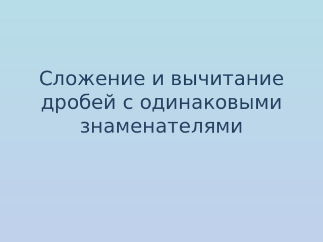 Сложение и вычитание дробей с одинаковыми знаменателями 