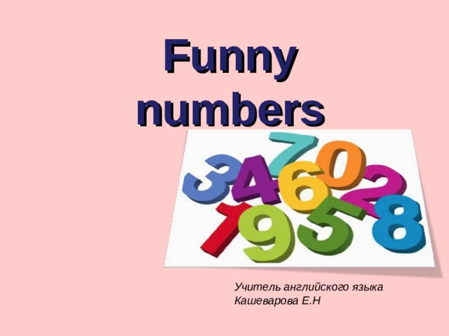 Funny numbers Учитель английского языка Кашеварова Е.Н 