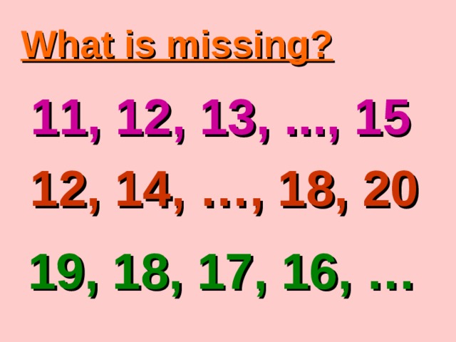 What is missing? 11, 12, 13, ..., 15 12, 14, …, 18, 20 19, 18, 17, 16, … 
