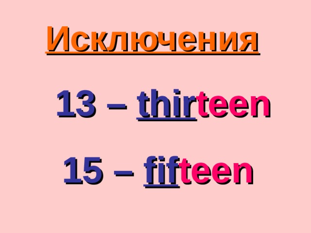Исключения  13 –  thir teen 15 –  fif teen  
