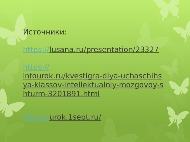 Источники:   https:// lusana.ru/presentation/23327   https:// infourok.ru/kvestigra-dlya-uchaschihsya-klassov-intellektualniy-mozgovoy-shturm-3201891.html   https:// urok.1sept.ru/     