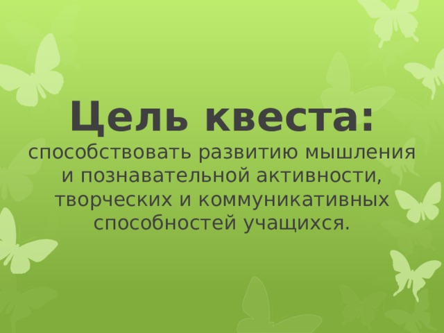 Цель квеста:  способствовать развитию мышления и познавательной активности, творческих и коммуникативных способностей учащихся. 