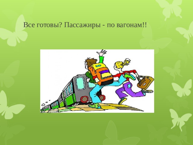 Все готовы? Пассажиры - по вагонам!! 