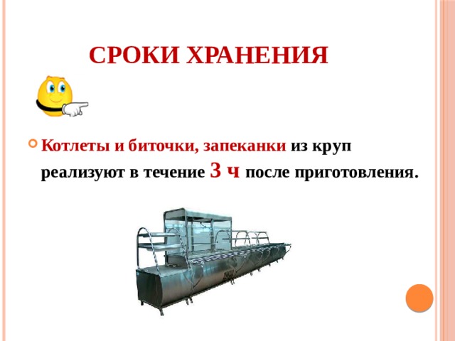 Сроки хранения Котлеты и биточки, запеканки из круп реализуют в течение 3 ч после приготовления. 