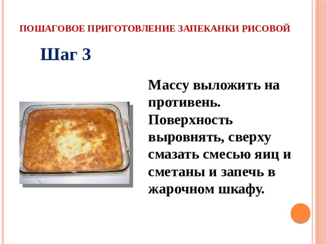 Пошаговое приготовление запеканки рисовой Шаг 3 Массу выложить на противень. Поверхность выровнять, сверху смазать смесью яиц и сметаны и запечь в жарочном шкафу. 