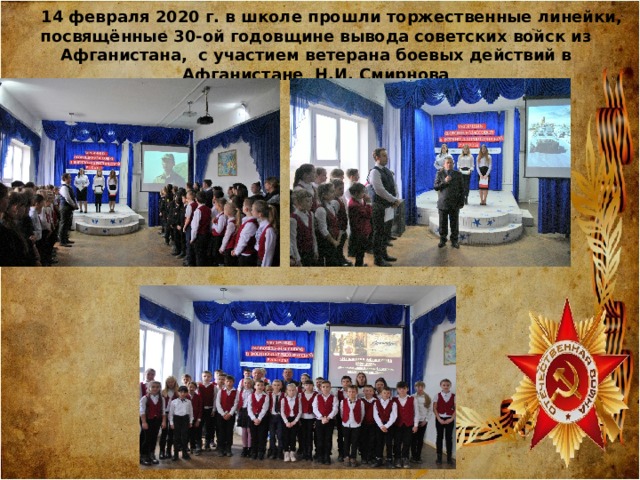 14 февраля 2020 г. в школе прошли торжественные линейки, посвящённые 30-ой годовщине вывода советских войск из Афганистана, с участием ветерана боевых действий в Афганистане Н.И. Смирнова  