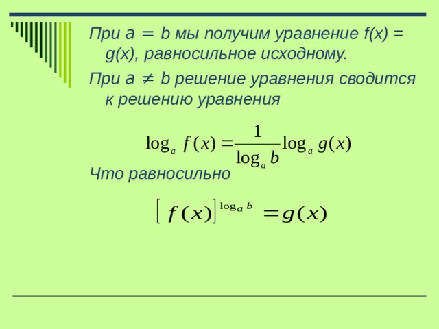 При a = b мы получим уравнение f(x) = g(x) , равносильное исходному. При a ≠ b решение уравнения сводится к решению уравнения   Что равносильно    