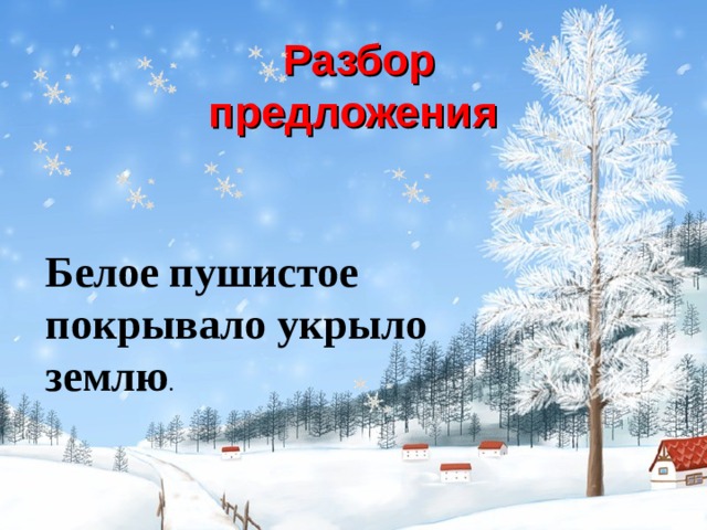 Синтаксический разбор предложения снега. Пушистый снег укутал землю разбор предложения. Разбор предложения пушистый снег укрыл землю белым одеялом. Синтаксический разбор предложения пушистое белоснежное покрывало. Белым бело предложение.