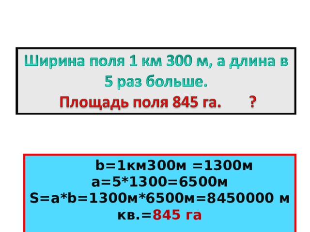  b=1 км 300 м =1300м а=5*1300=6500м S= а* b =1300м*6500м=8450000 м кв.= 845 га  